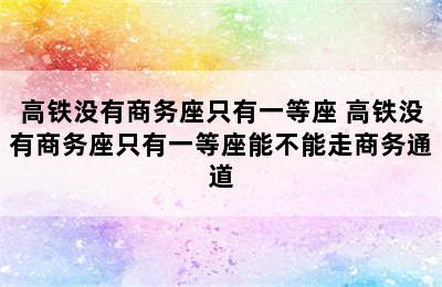 高铁没有商务座只有一等座 高铁没有商务座只有一等座能不能走商务通道